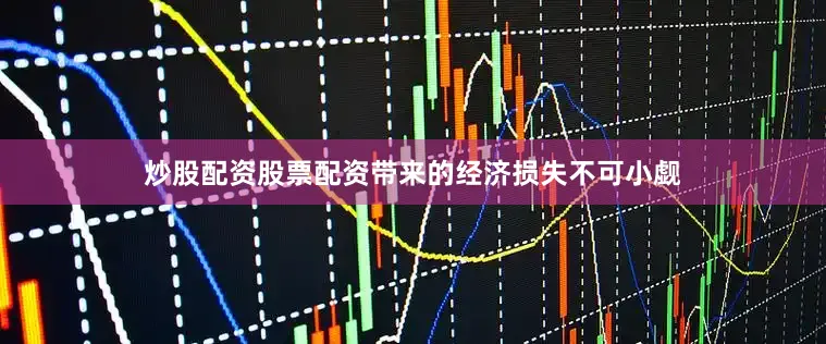 炒股配资股票配资带来的经济损失不可小觑