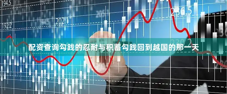 配资查询勾践的忍耐与积蓄勾践回到越国的那一天