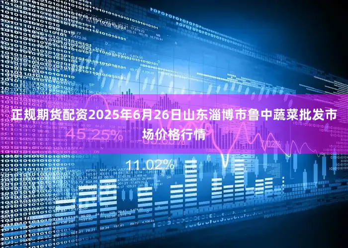 正规期货配资2025年6月26日山东淄博市鲁中蔬菜批发市场价格行情