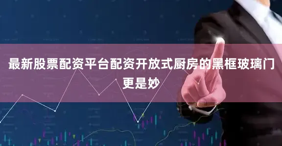 最新股票配资平台配资开放式厨房的黑框玻璃门更是妙