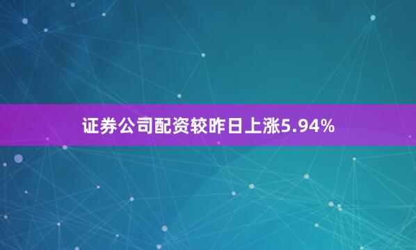 证券公司配资较昨日上涨5.94%