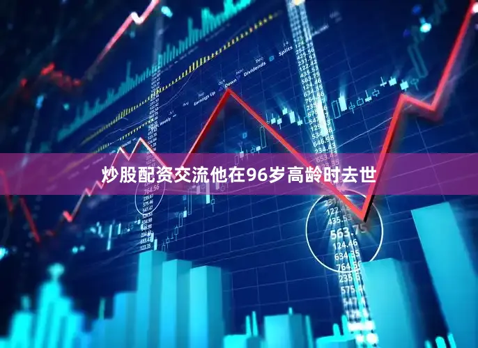 炒股配资交流他在96岁高龄时去世