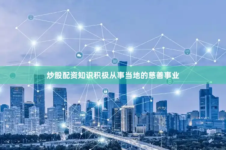 炒股配资知识积极从事当地的慈善事业