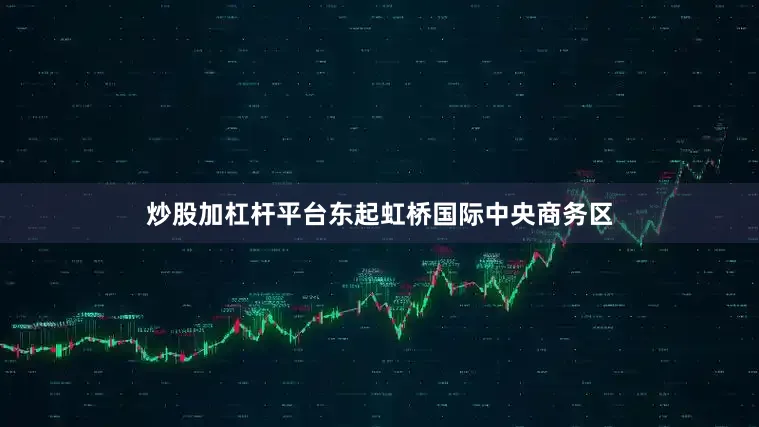炒股加杠杆平台东起虹桥国际中央商务区
