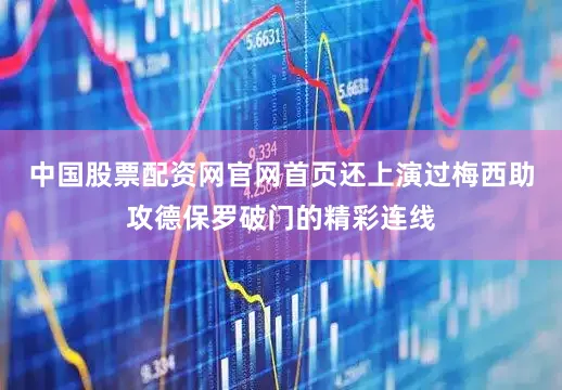 中国股票配资网官网首页还上演过梅西助攻德保罗破门的精彩连线