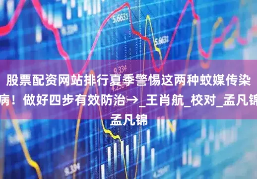 股票配资网站排行夏季警惕这两种蚊媒传染病！做好四步有效防治→_王肖航_校对_孟凡锦