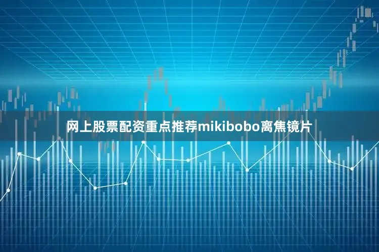网上股票配资重点推荐mikibobo离焦镜片