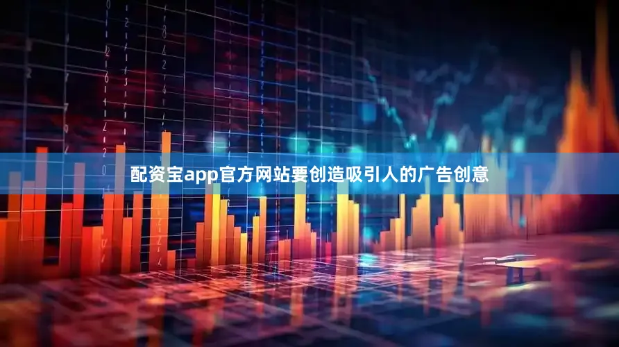 配资宝app官方网站要创造吸引人的广告创意