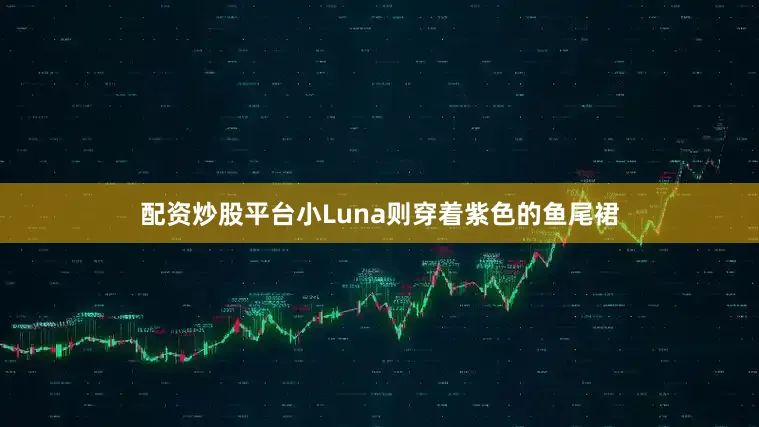 配资炒股平台小Luna则穿着紫色的鱼尾裙