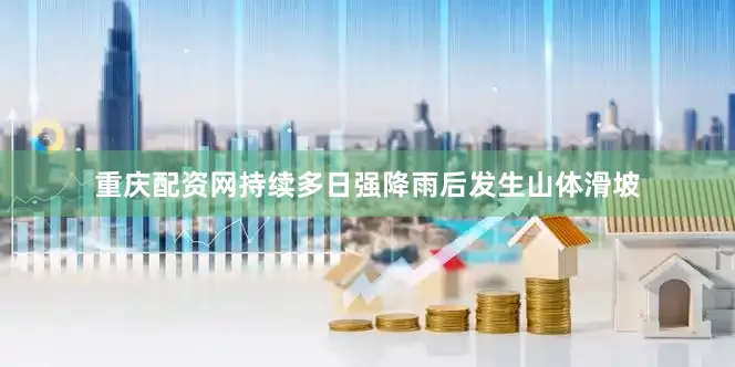 重庆配资网持续多日强降雨后发生山体滑坡