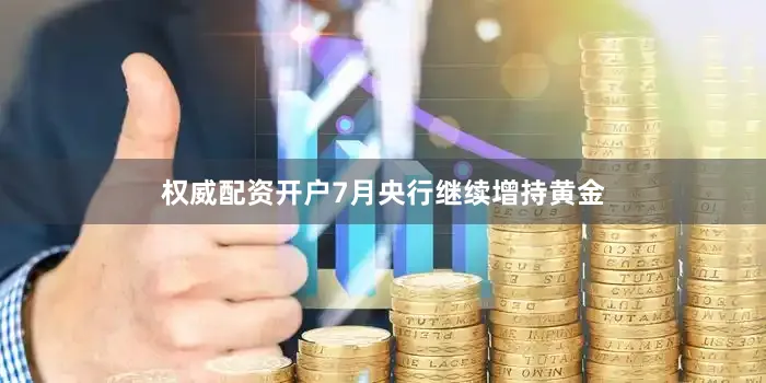 权威配资开户7月央行继续增持黄金