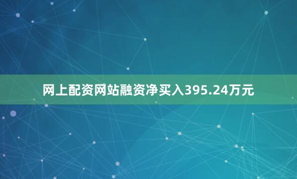 网上配资网站融资净买入395.24万元