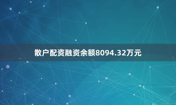 散户配资融资余额8094.32万元